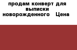 продам конверт для выписки новорожденного › Цена ­ 500 - Удмуртская респ. Дети и материнство » Постельные принадлежности   